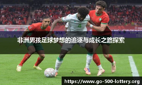 非洲男孩足球梦想的追逐与成长之路探索