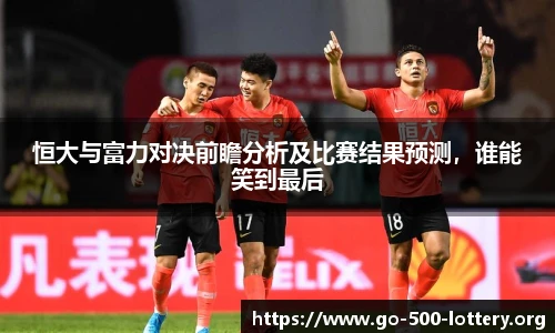 恒大与富力对决前瞻分析及比赛结果预测，谁能笑到最后