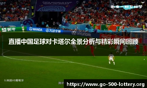 直播中国足球对卡塔尔全景分析与精彩瞬间回顾